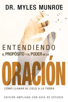 Entendiendo El Propsito Y El Poder de la Oracin: Cmo Llamar Al Cielo a la Tierra (Spanish Language Edition, Understanding Purpose & Power of Prayer