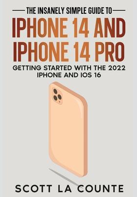 The Insanely Easy Guide to iPhone 14 and iPhone 14 Pro: Getting Started with the 2022 iPhone and iOS 16