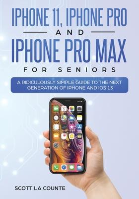 iPhone 11, iPhone Pro, and iPhone Pro Max For Seniors: A Ridiculously Simple Guide to the Next Generation of iPhone and iOS 13