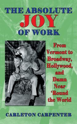 The Absolute Joy of Work: From Vermont to Broadway, Hollywood, and Damn Near 'Round the World (hardback)