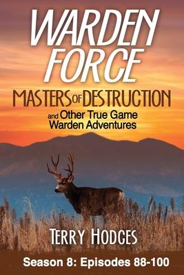 Warden Force: Masters of Destruction and Other True Game Warden Adventures: Episodes 88-100