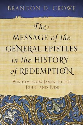 The Message of the General Epistles in the History of Redemption: Wisdom from James, Peter, John, and Jude