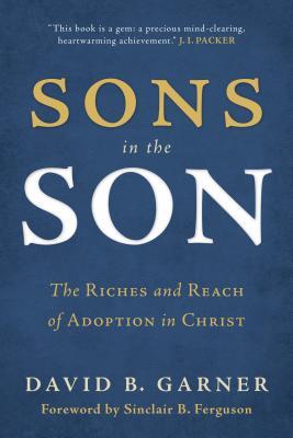 Sons in the Son: The Riches and Reach of Adoption in Christ