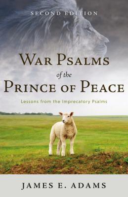 War Psalms of the Prince of Peace: Lessons from the Imprecatory Psalms