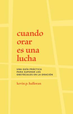 Cuando Orar Es Una Lucha: Una Gua Prctica Para Superar Los Obstculos En La Oracin