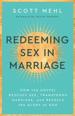 Redeeming Sex in Marriage: How the Gospel Rescues Sex, Transforms Marriage, and Reveals the Glory of God