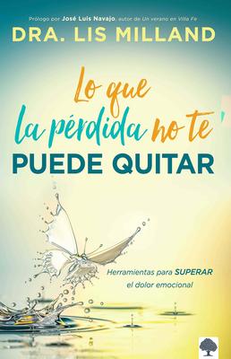 Lo Que La Prdida No Te Puede Quitar: Herramientas Para Superar El Dolor Emocion Al / What Loss Cant Take Away: Tools for Overcoming Emotional Pain