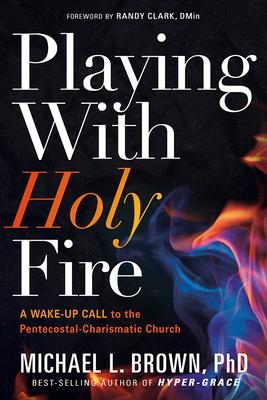 Playing with Holy Fire: A Wake-Up Call to the Pentecostal-Charismatic Church