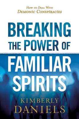 Breaking the Power of Familiar Spirits: How to Deal with Demonic Conspiracies