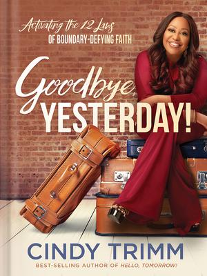 Goodbye, Yesterday!: Activating the 12 Laws of Boundary-Defying Faith