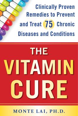 The Vitamin Cure: Clinically Proven Remedies to Prevent and Treat 75 Chronic Diseases and Conditions