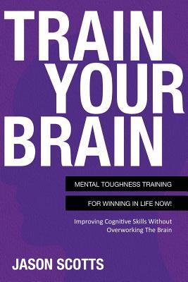 Train Your Brain: Mental Toughness Training for Winning in Life Now!: Improving Cognitive Skills Without Overworking the Brain Subscription