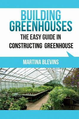 Building Greenhouses: The Easy Guide for Constructing Your Greenhouse: Helpful Tips for Building Your Own Greenhouse