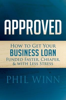 Approved: How to Get Your Business Loan Funded Faster, Cheaper & with Less Stress