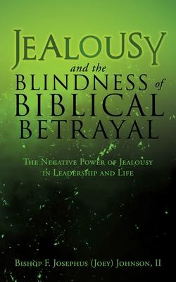 Jealousy and the Blindness of Biblical Betrayal: The Negative Power of Jealousy in Leadership and Life