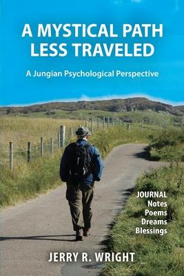 A Mystical Path Less Traveled: A Jungian Psychological Perspective - Journal Notes, Poems, Dreams, and Blessings