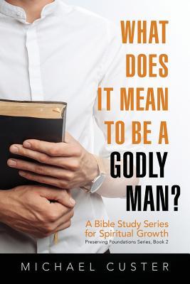 What Does It Mean to be a Godly Man?: A Bible Study Course