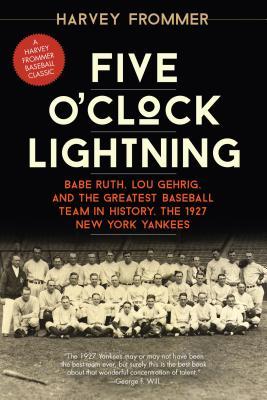 Five O'Clock Lightning: Babe Ruth, Lou Gehrig, and the Greatest Baseball Team in History, the 1927 New York Yankees