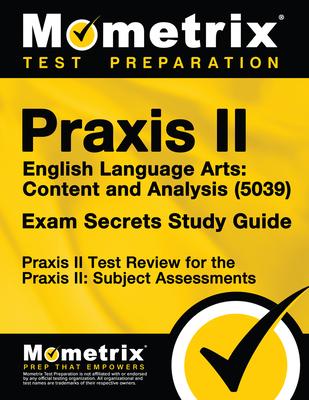 Praxis II English Language Arts: Content and Analysis (5039) Exam Secrets Study Guide: Praxis II Test Review for the Praxis II: Subject Assessments