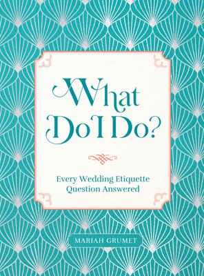 What Do I Do?: Every Wedding Etiquette Question Answered