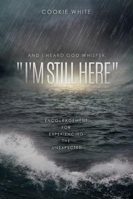 And I Heard God Whisper, "I'm Still Here": Encouragement for Experiencing the Unexpected