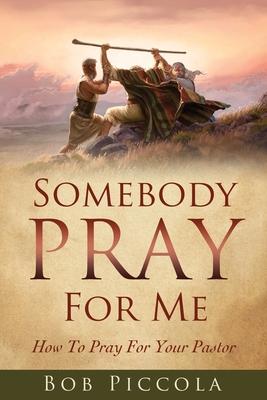 Somebody Pray For Me: How To Pray For Your Pastor