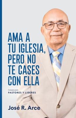 Ama a Tu Iglesia, Pero No Te Cases Con Ella: Consejos Para Pastores y Lideres