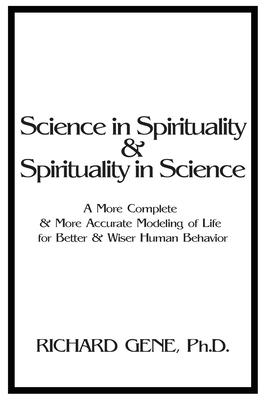 Science in Spirituality and Spirituality in Science: A More Complete and More Accurate Modeling of Life for Better and Wiser Human Behavior