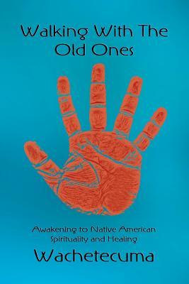 Walking With The Old Ones: Awakening to Native American Spirituality and Healing