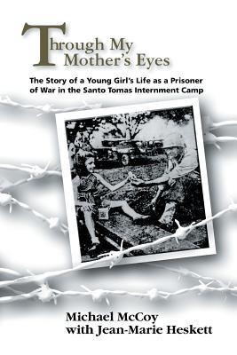 Through My Mother's Eyes: The Story of a Young Girl's Life as a Prisoner of War in the Santo Tomas Internment Camp