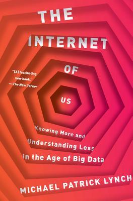 The Internet of Us: Knowing More and Understanding Less in the Age of Big Data