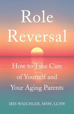 Role Reversal: How to Take Care of Yourself and Your Aging Parents