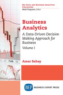 Business Analytics, Volume I: A Data-Driven Decision Making Approach for Business