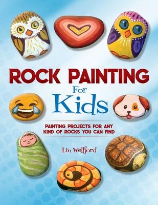 Rock Painting for Kids: Painting Projects for Any Kind of Rocks You Can Find