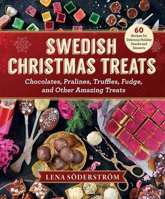 Swedish Christmas Treats: 60 Recipes for Delicious Holiday Snacks and Desserts--Chocolates, Cakes, Truffles, Fudge, and Other Amazing Sweets