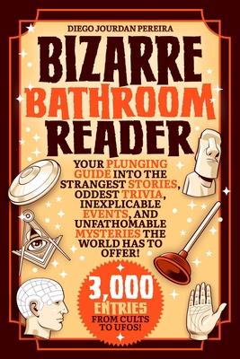 Bizarre Bathroom Reader: Your Plunging Guide Into the Strangest Stories, Oddest Trivia, Inexplicable Events, and Unfathomable Mysteries the Wor