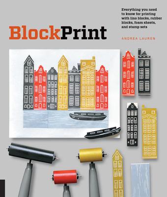 Block Print: Everything You Need to Know for Printing with Lino Blocks, Rubber Blocks, Foam Sheets, and Stamp Sets