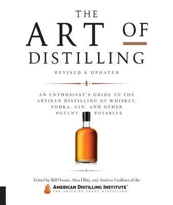 Art of Distilling, Revised and Expanded: An Enthusiast's Guide to the Artisan Distilling of Whiskey, Vodka, Gin and Other Potent Potables