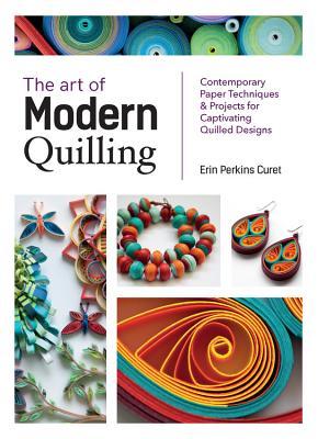 The Art of Modern Quilling: Contemporary Paper Techniques & Projects for Captivating Quilled Designs