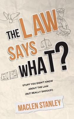 The Law Says What?: Stuff You Didn't Know About the Law (but Really Should!)