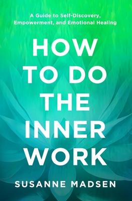 How to Do the Inner Work: A Guide to Self-Discovery, Empowerment, and Emotional Healing