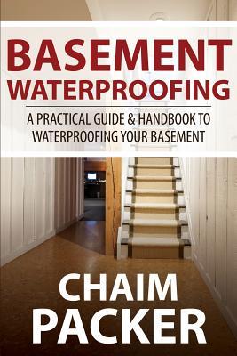 Basement Waterproofing: A Practical Guide & Handbook to Waterproofing Your Basement