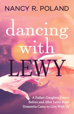 Dancing with Lewy: A Father - Daughter Dance, Before and After Lewy Body Dementia Came to Live with Us