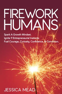 Firework Humans: Spark a Growth Mindset. Ignite 9 Entrepreneurial Instincts. Fuel Courage, Curiosity, Confidence, & Conviction.