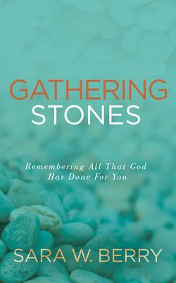 Gathering Stones: Remembering All That God Has Done for You