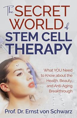 The Secret World of Stem Cell Therapy: What You Need to Know about the Health, Beauty, and Anti-Aging Breakthrough