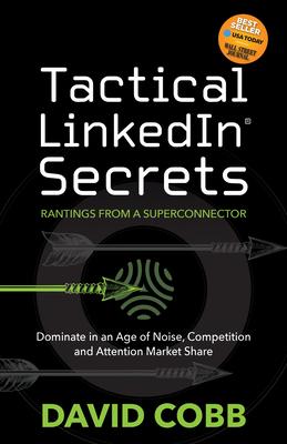 Tactical LinkedIn(R) Secrets: Dominate in an Age of Noise, Competition and Attention Market Share