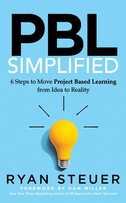 Pbl Simplified: 6 Steps to Move Project Based Learning from Idea to Reality