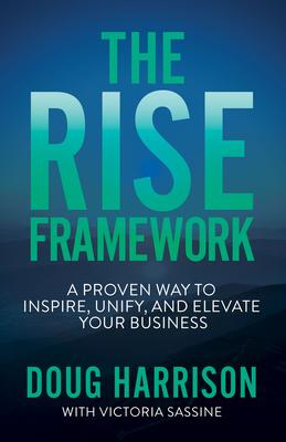 The Rise Framework: A Proven Way to Inspire, Unify, and Elevate Your Business