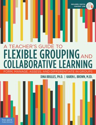 A Teacher's Guide to Flexible Grouping and Collaborative Learning: Form, Manage, Assess, and Differentiate in Groups